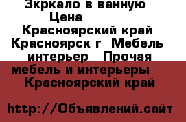 Зкркало в ванную › Цена ­ 2 000 - Красноярский край, Красноярск г. Мебель, интерьер » Прочая мебель и интерьеры   . Красноярский край